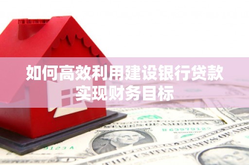 凉山如何高效利用建设银行贷款实现财务目标