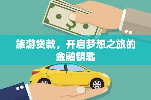 凉山旅游贷款，开启梦想之旅的金融钥匙