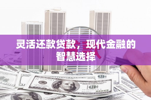 凉山灵活还款贷款，现代金融的智慧选择