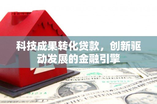 凉山科技成果转化贷款，创新驱动发展的金融引擎