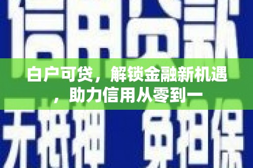 凉山白户可贷，解锁金融新机遇，助力信用从零到一