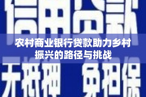 凉山农村商业银行贷款助力乡村振兴的路径与挑战