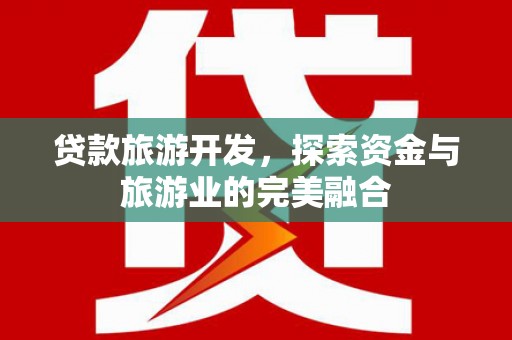 凉山贷款旅游开发，探索资金与旅游业的完美融合