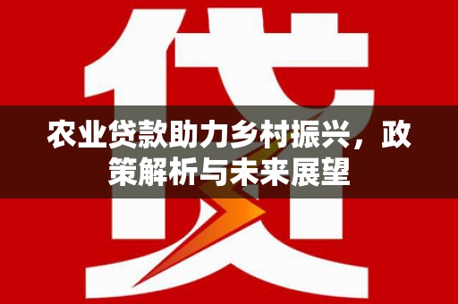 凉山农业贷款助力乡村振兴，政策解析与未来展望