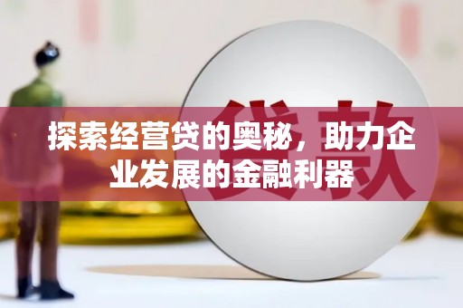 凉山探索经营贷的奥秘，助力企业发展的金融利器