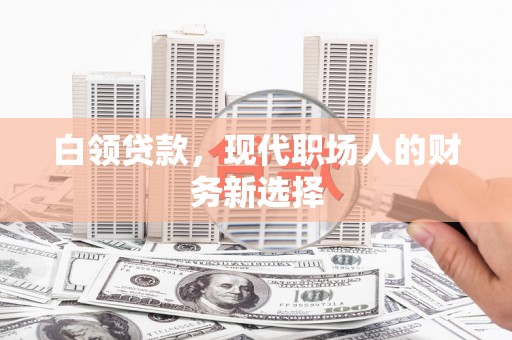 凉山白领贷款，现代职场人的财务新选择