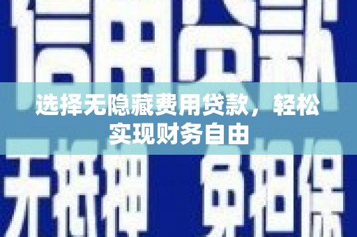 凉山选择无隐藏费用贷款，轻松实现财务自由