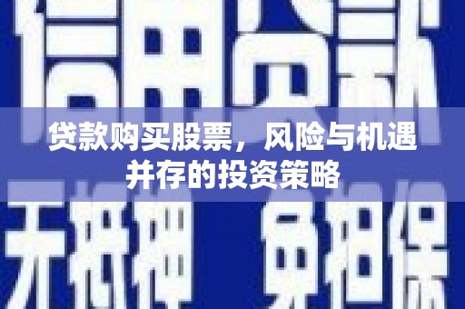 凉山贷款购买股票，风险与机遇并存的投资策略