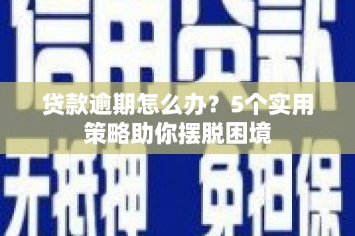 凉山贷款逾期怎么办？5个实用策略助你摆脱困境