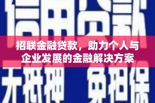 凉山招联金融贷款，助力个人与企业发展的金融解决方案