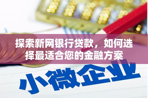 凉山探索新网银行贷款，如何选择最适合您的金融方案