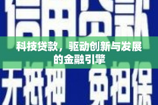 凉山科技贷款，驱动创新与发展的金融引擎