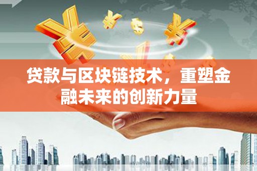 凉山贷款与区块链技术，重塑金融未来的创新力量