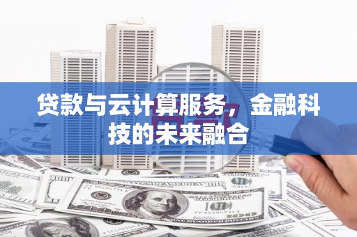 凉山贷款与云计算服务，金融科技的未来融合