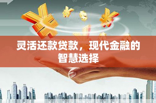 凉山灵活还款贷款，现代金融的智慧选择