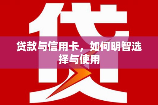 凉山贷款与信用卡，如何明智选择与使用