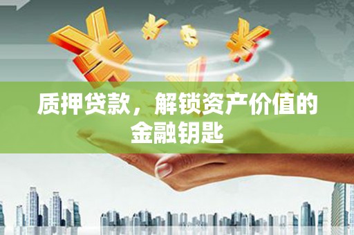 凉山质押贷款，解锁资产价值的金融钥匙