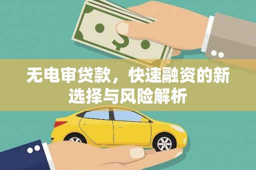 凉山无电审贷款，快速融资的新选择与风险解析