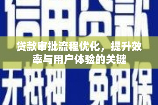 凉山贷款审批流程优化，提升效率与用户体验的关键