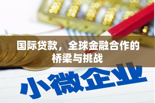 凉山国际贷款，全球金融合作的桥梁与挑战