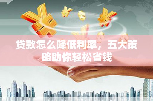 凉山贷款怎么降低利率，五大策略助你轻松省钱