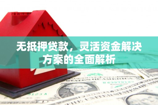 凉山无抵押贷款，灵活资金解决方案的全面解析