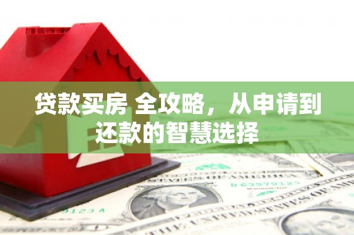 凉山贷款买房 全攻略，从申请到还款的智慧选择