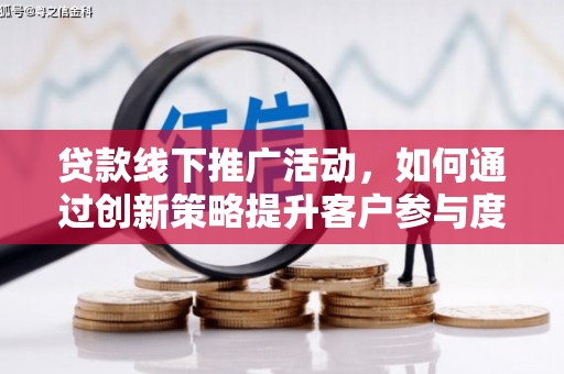 凉山贷款线下推广活动，如何通过创新策略提升客户参与度