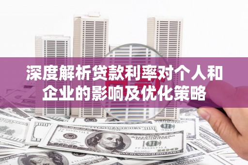 凉山深度解析贷款利率对个人和企业的影响及优化策略