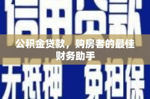 凉山公积金贷款，购房者的最佳财务助手