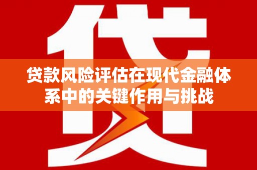 凉山贷款风险评估在现代金融体系中的关键作用与挑战