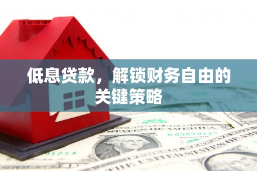 凉山低息贷款，解锁财务自由的关键策略