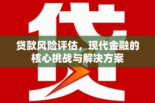 凉山贷款风险评估，现代金融的核心挑战与解决方案