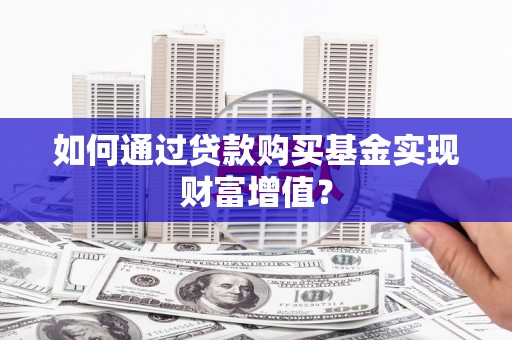 凉山如何通过贷款购买基金实现财富增值？
