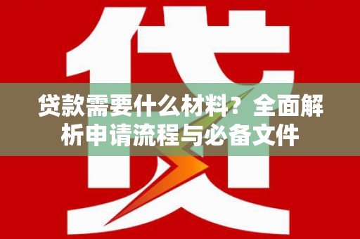 凉山贷款需要什么材料？全面解析申请流程与必备文件