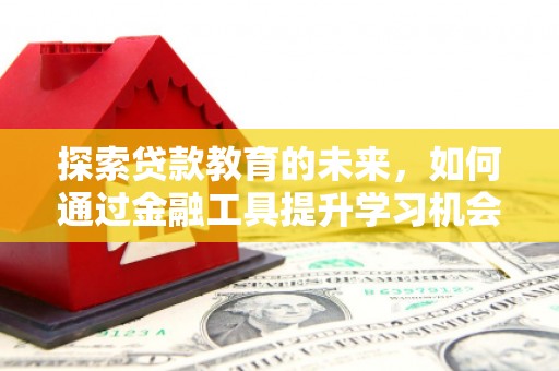 凉山探索贷款教育的未来，如何通过金融工具提升学习机会