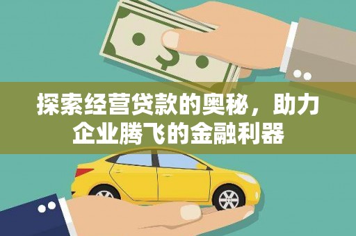 凉山探索经营贷款的奥秘，助力企业腾飞的金融利器