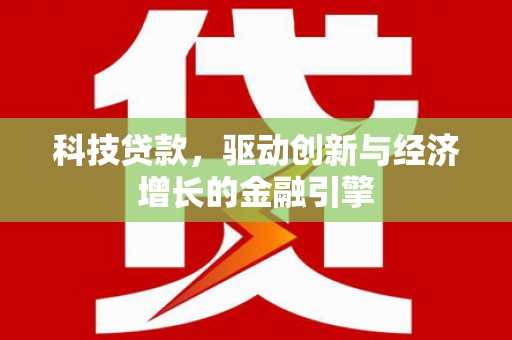 凉山科技贷款，驱动创新与经济增长的金融引擎