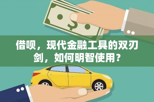 凉山借呗，现代金融工具的双刃剑，如何明智使用？