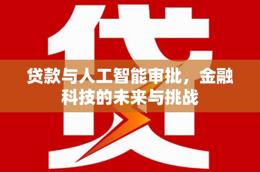 凉山贷款与人工智能审批，金融科技的未来与挑战