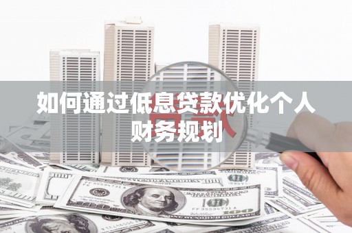 凉山如何通过低息贷款优化个人财务规划