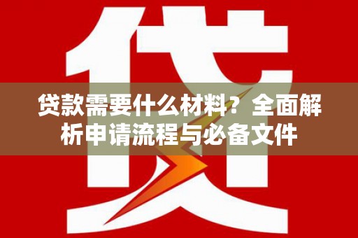 凉山贷款需要什么材料？全面解析申请流程与必备文件