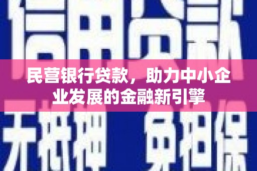 凉山民营银行贷款，助力中小企业发展的金融新引擎