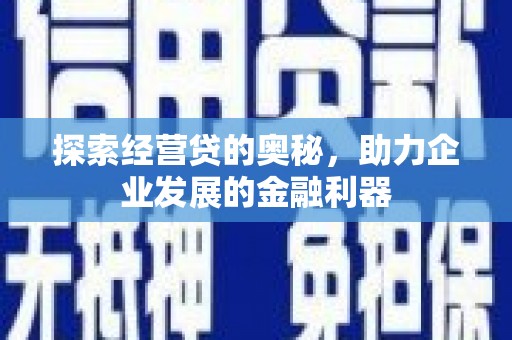 凉山探索经营贷的奥秘，助力企业发展的金融利器
