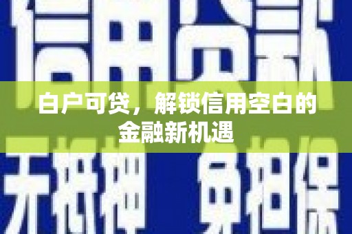 凉山白户可贷，解锁信用空白的金融新机遇