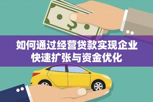 凉山如何通过经营贷款实现企业快速扩张与资金优化