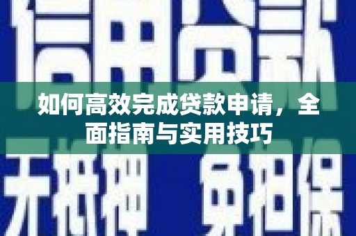 凉山如何高效完成贷款申请，全面指南与实用技巧
