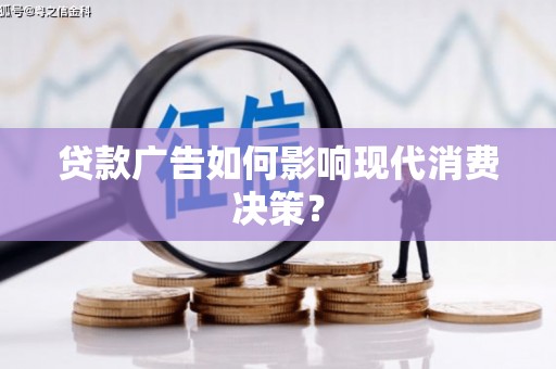 凉山贷款广告如何影响现代消费决策？