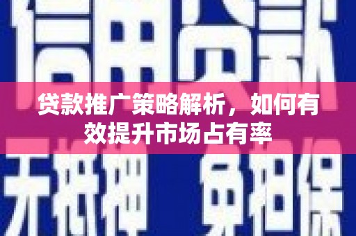 凉山贷款推广策略解析，如何有效提升市场占有率