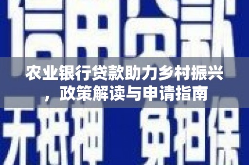 凉山农业银行贷款助力乡村振兴，政策解读与申请指南
